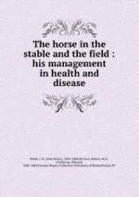 The horse in the stable and the field : his management in health and disease