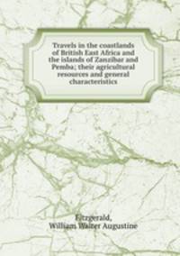 Travels in the coastlands of British East Africa and the islands of Zanzibar and Pemba; their agricultural resources and general characteristics