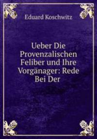 Ueber Die Provenzalischen Feliber und Ihre Vorganager: Rede Bei Der .