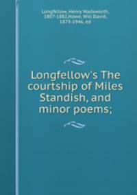 Longfellow`s The courtship of Miles Standish, and minor poems;