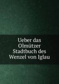 Ueber das Olmutzer Stadtbuch des Wenzel von Iglau