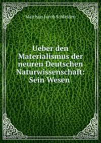 Ueber den Materialismus der neuren Deutschen Naturwissenschaft: Sein Wesen .