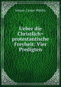 Ueber die Christlich=protestantische Freyheit: Vier Predigten