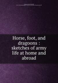 Horse, foot, and dragoons : sketches of army life at home and abroad