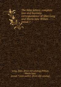 The Silas letters: complete love and business correspondence of Silas Long and Maria Jane Wilson pseud.?