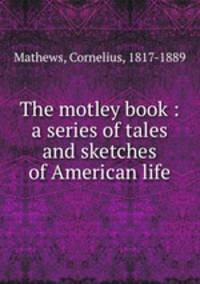 The motley book : a series of tales and sketches of American life