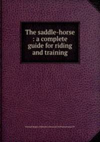 The saddle-horse : a complete guide for riding and training