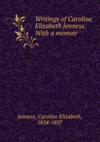 Writings of Caroline Elizabeth Jenness. With a memoir