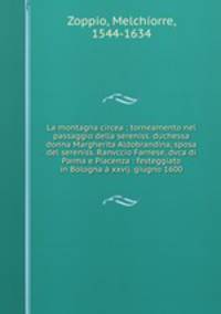 La montagna circea : torneamento nel passaggio della sereniss. duchessa donna Margherita Aldobrandina, sposa del sereniss. Ranvccio Farnese, dvca di Parma e Piacenza : festeggiato in Bologna a xxvij. giugno 1600