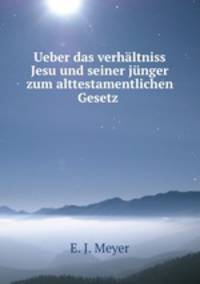 Ueber das verhaltniss Jesu und seiner junger zum alttestamentlichen Gesetz .