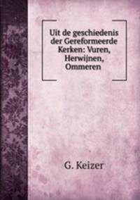 Uit de geschiedenis der Gereformeerde Kerken: Vuren, Herwijnen, Ommeren .
