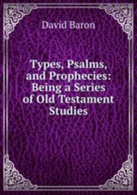 Types, Psalms, and Prophecies: Being a Series of Old Testament Studies