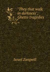 "They that walk in darkness"; Ghetto tragedies