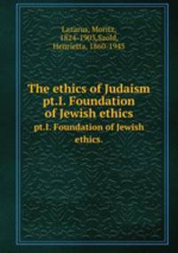 The ethics of Judaism. pt.I. Foundation of Jewish ethics.