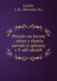 Pravda vse horoiu : obraz z zhyttia naroda zi spivamy v 3-okh aktakh
