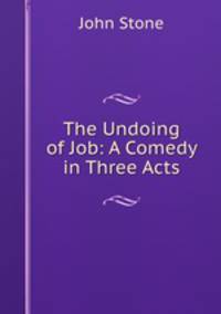 The Undoing of Job: A Comedy in Three Acts