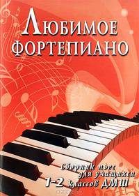 Любимое фортепиано. Сборник пьес для учащихся 1-2 классов ДМШ. Учебно-методическое пособие