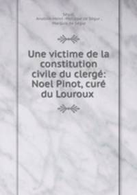 Une victime de la constitution civile du clerge: Noel Pinot, cure du Louroux .