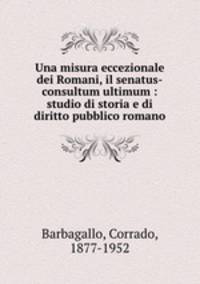 Una misura eccezionale dei Romani, il senatus-consultum ultimum : studio di storia e di diritto pubblico romano