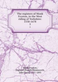 The registers of Monk Fryston, in the West riding of Yorkshire: 1538-1678. 5