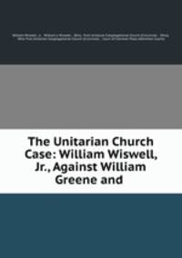 The Unitarian Church Case: William Wiswell, Jr., Against William Greene and .