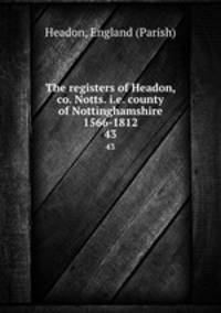 The registers of Headon, co. Notts. i.e. county of Nottinghamshire 1566-1812. 43