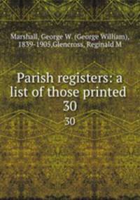 Parish registers: a list of those printed . 30
