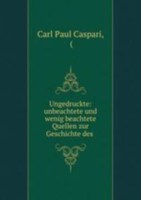 Ungedruckte: unbeachtete und wenig beachtete Quellen zur Geschichte des .