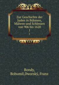 Zur Geschichte der Juden in Bhmen, Mhren und Schlesien von 906 bis 1620. 1