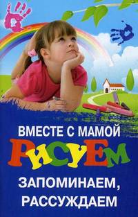 Вместе с мамой рисуем, запоминаем, рассуждаем.