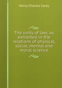 The unity of law; as exhibited in the relations of physical, social, mental and moral science
