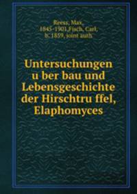Untersuchungen u?ber bau und Lebensgeschichte der Hirschtru?ffel, Elaphomyces