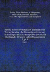 Itinera Hierosolymitana et descriptiones Terrae Sanctae : bellis sacris anteriora et latina lingua exarata sumptibus Societatis Illustrandis Orientis Latini Monumentis. 2, pt.1