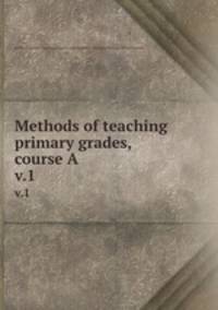 Methods of teaching primary grades, course A. v.1