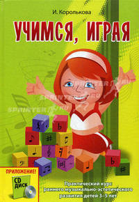 Учимся, играя: практический курс раннего музыкально-эстетического развития детей 3-5 лет. Учебно-методическое пособие (+ CD-ROM)
