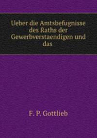Ueber die Amtsbefugnisse des Raths der Gewerbverstaendigen und das .