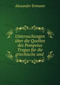 Untersuchungen uber die Quellen des Pompeius Trogus fur die griechische und .