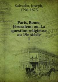 Paris, Rome, Jrusalem; ou, La question religieuse au 19e sicle. 1