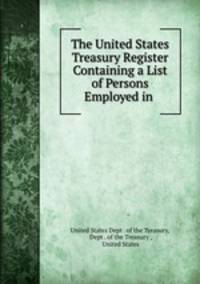 The United States Treasury Register Containing a List of Persons Employed in .