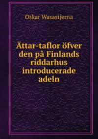 Attar-taflor ofver den pa Finlands riddarhus introducerade adeln