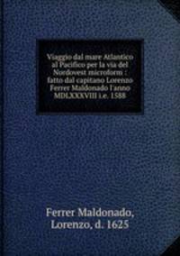 Viaggio dal mare Atlantico al Pacifico per la via del Nordovest microform : fatto dal capitano Lorenzo Ferrer Maldonado l