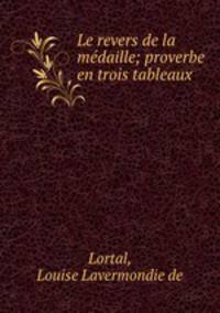 Le revers de la medaille; proverbe en trois tableaux