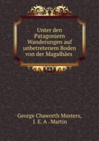 Unter den Patagoniern Wanderungen auf unbetretenem Boden von der Magalhaes .