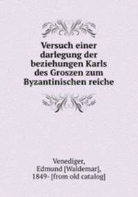Versuch einer darlegung der beziehungen Karls des Groszen zum Byzantinischen reiche