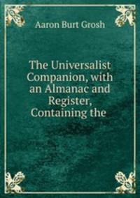 The Universalist Companion, with an Almanac and Register, Containing the .