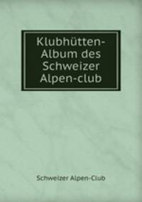 Klubhutten-Album des Schweizer Alpen-club