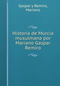 Historia de Murcia musulmana por Mariano Gaspar Remiro