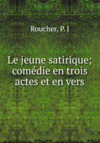 Le jeune satirique; comedie en trois actes et en vers