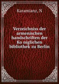 Verzeichniss der armenischen handschriften der Ko?niglichen bibliothek zu Berlin