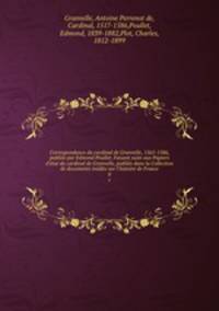 Correspondance du cardinal de Granvelle, 1565-1586, publiee par Edmond Poullet. Faisant suite aux Papiers d